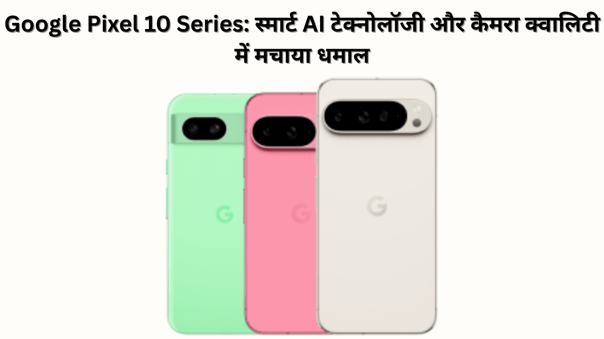 Google Pixel 10 Series हुई लॉन्च: सिर्फ ₹64,999 में मिल रहे हैं स्मार्ट AI फीचर्स और DSLR जैसा कैमरा!